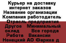 Курьер на доставку интернет заказов › Название организации ­ Компания-работодатель › Отрасль предприятия ­ Другое › Минимальный оклад ­ 1 - Все города Работа » Вакансии   . Ненецкий АО,Фариха д.